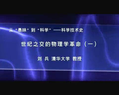 清华大学 物理科学体系的形成和完善与世纪之交的物理学革命 全4讲 主讲-刘兵 视频教程