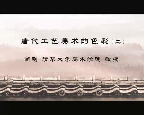 清华大学 唐代工艺美术的色彩 全2讲 主讲-尚刚 视频教程