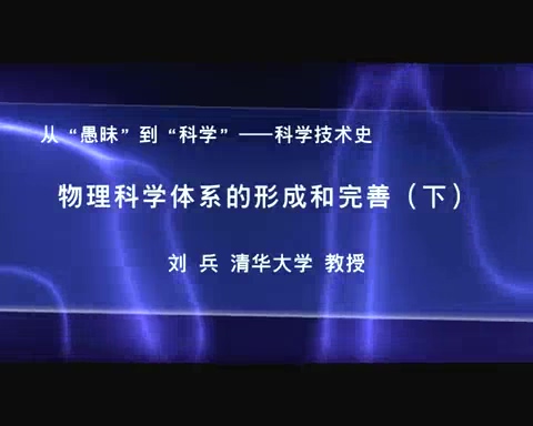 清华大学 物理科学体系的形成和完善与世纪之交的物理学革命 全4讲 主讲-刘兵 视频教程