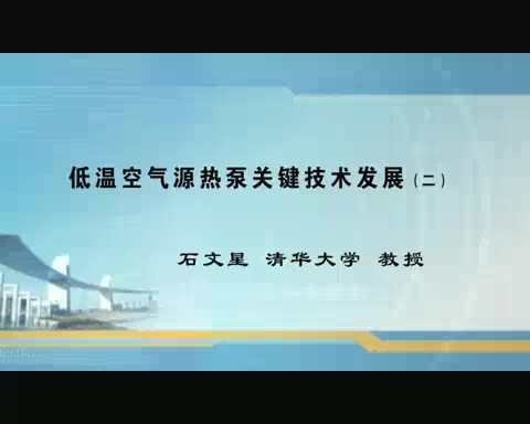 清华大学 低温空气源热泵关键技术及其发展 全3讲 主讲-石文星 视频教程