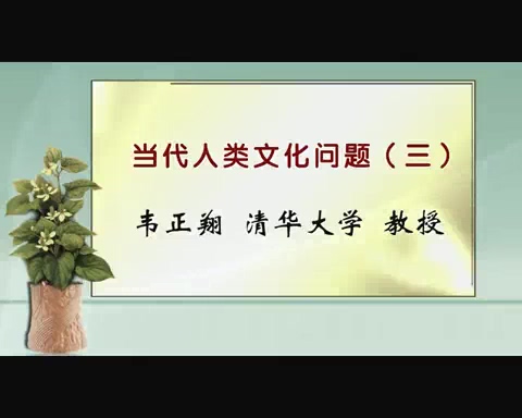 清华大学 当代人类文化问题 全6讲 主讲-韦正翔 视频教程