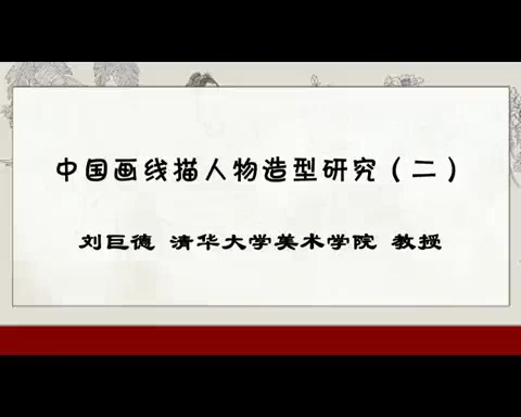 清华大学 中国画线描人物造型研究 全11讲 主讲-刘巨德 视频教程