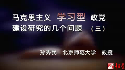 北京师范大学 马克思主义学习型政党建设研究的几个问题 全5讲 主讲-孙秀民 视频教程