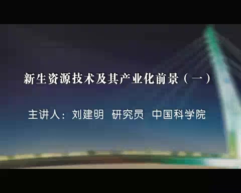 中国科学院 新生资源技术及其产业化前景 全7讲 主讲-刘建明 视频教程