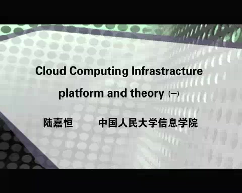 中国人民大学 Cloud Computing Infrastracture, platform and theory 全5讲 主讲-陆嘉恒 视频教程