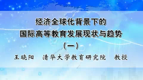 清华大学 经济全球化背景下的国际高等教育发展现状与趋势 全5讲 主讲-王晓阳 视频教程