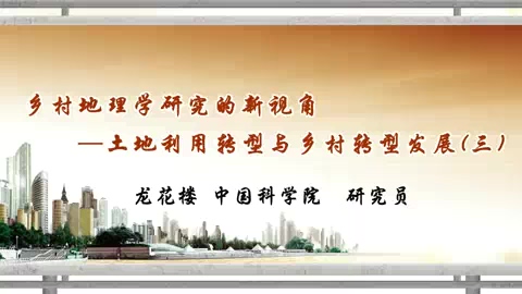 中国科学院 乡村地理学研究的新视角-土地利用转型与乡村转型发展 全3讲 主讲-龙花楼 视频教程