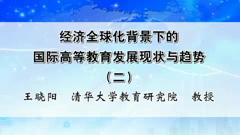 清华大学 经济全球化背景下的国际高等教育发展现状与趋势 全5讲 主讲-王晓阳 视频教程