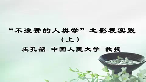 中国人民大学 “不浪费的人类学”之影视实践 全2讲 主讲-庄孔韶 视频教程