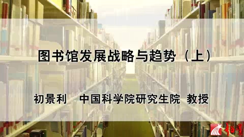 中国科学院 图书馆发展战略与趋势 全3讲 主讲-初景利 视频教程