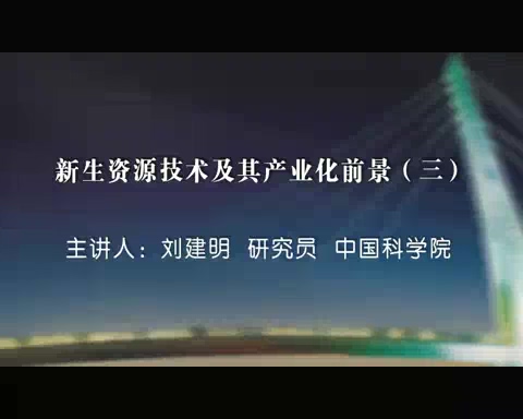 中国科学院 新生资源技术及其产业化前景 全7讲 主讲-刘建明 视频教程