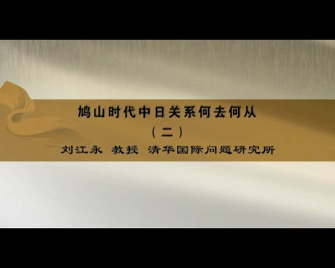 清华大学 鸠山时代中日关系何去何从 全6讲 主讲-刘江永 视频教程