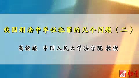 中国人民大学 我国刑法中单位犯罪的几个问题 全8讲 主讲-高铭暄 视频教程