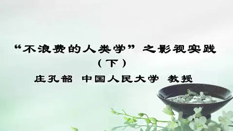 中国人民大学 “不浪费的人类学”之影视实践 全2讲 主讲-庄孔韶 视频教程