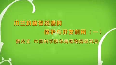 中国科学院 木兰科植物资源的保护与开发利用 全2讲 主讲-曾庆文 视频教程