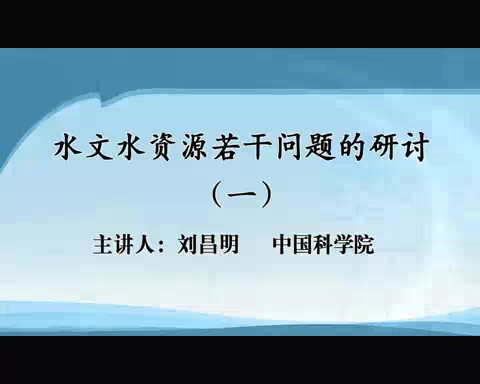 中国科学院 水文资源若干问题的研讨 全7讲 主讲-刘昌明 视频教程