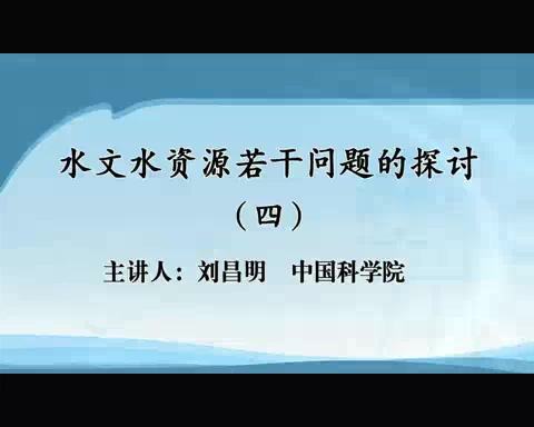 中国科学院 水文资源若干问题的研讨 全7讲 主讲-刘昌明 视频教程