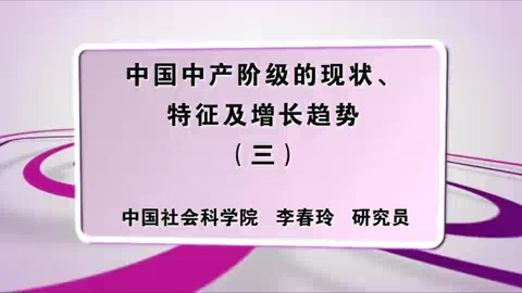 中国社会科学院 中国中产阶级的现状.特征及增长趋势 全6讲 主讲-李春玲 视频教程