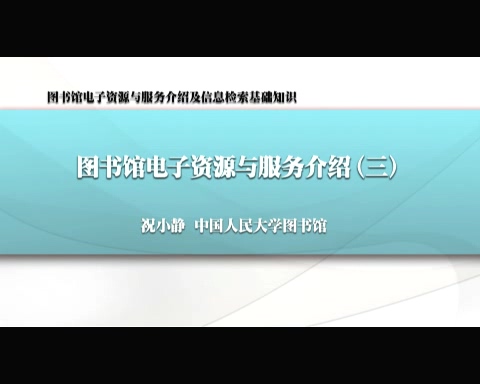 中国人民大学 图书馆电子资源与服务介绍及信息检索基础知识 全4讲 主讲-祝小静 视频教程
