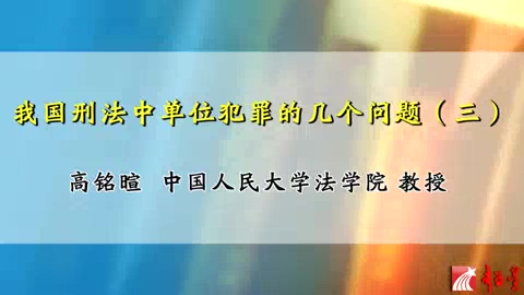 中国人民大学 我国刑法中单位犯罪的几个问题 全8讲 主讲-高铭暄 视频教程