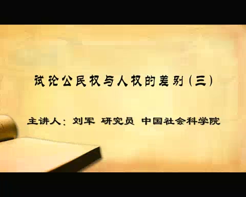 中国社会科学院 试论公民权与人权的差别 全4讲 主讲-刘军 视频教程