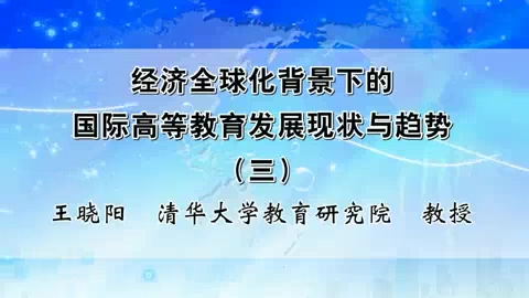 清华大学 经济全球化背景下的国际高等教育发展现状与趋势 全5讲 主讲-王晓阳 视频教程