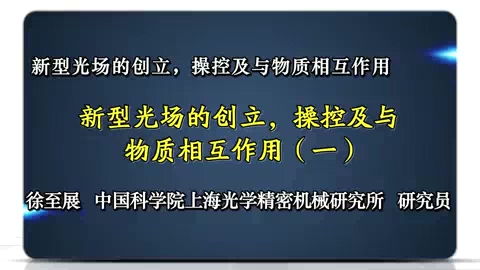 中国科学院 新型光场的创立.操控及与物质相互作用 全2讲 主讲-徐至展 视频教程