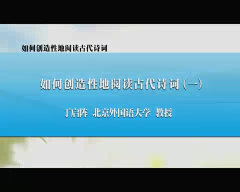北京外国语大学 如何创造性地阅读中国古代诗词 全5讲 主讲-丁启阵 视频教程