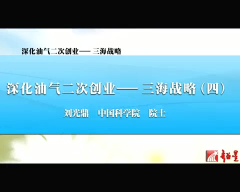 中国科学院 深化油气二次创业-三海战略 全4讲 主讲-刘光鼎 视频教程