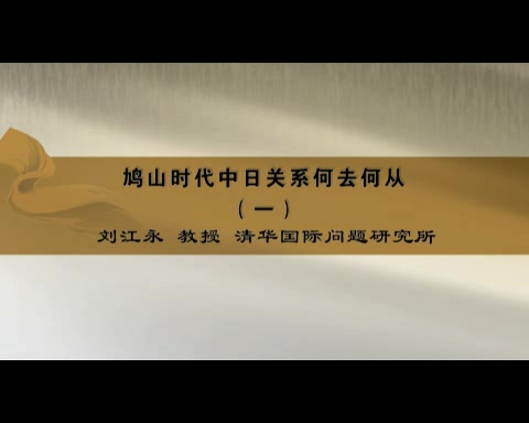 清华大学 鸠山时代中日关系何去何从 全6讲 主讲-刘江永 视频教程