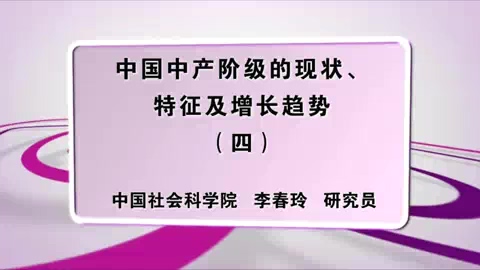中国社会科学院 中国中产阶级的现状.特征及增长趋势 全6讲 主讲-李春玲 视频教程