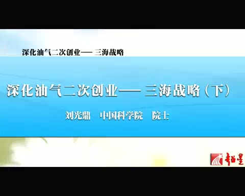 中国科学院 深化油气二次创业-三海战略 全4讲 主讲-刘光鼎 视频教程