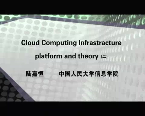 中国人民大学 Cloud Computing Infrastracture, platform and theory 全5讲 主讲-陆嘉恒 视频教程