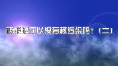 清华大学 核能源可以没有核污染吗？ 全4讲 主讲-李兴中 视频教程