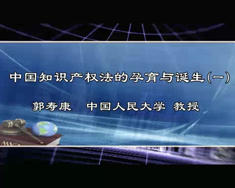 中国人民大学 中国知识产权法的孕育与诞生 全7讲 主讲-郭寿康 视频教程