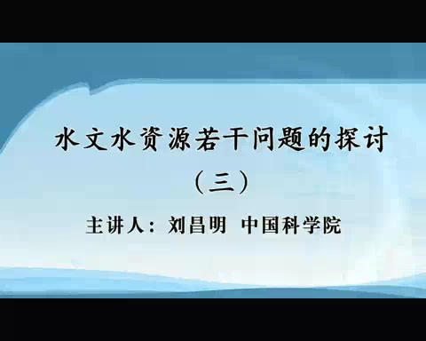 中国科学院 水文资源若干问题的研讨 全7讲 主讲-刘昌明 视频教程
