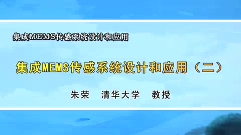 清华大学 集成MEMS传感系统设计和应用 全9讲 主讲-朱荣 视频教程
