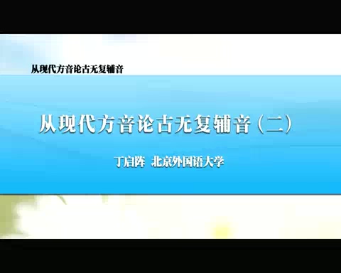 北京外国语大学 从现代方音论古无复辅音 全6讲 主讲-丁启阵 视频教程