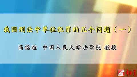 中国人民大学 我国刑法中单位犯罪的几个问题 全8讲 主讲-高铭暄 视频教程