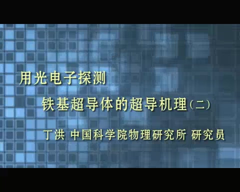 中国科学院 用光电子探测铁基超导体的超导机理 全3讲 主讲-丁洪 视频教程
