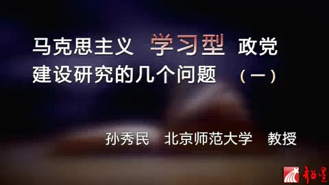 北京师范大学 马克思主义学习型政党建设研究的几个问题 全5讲 主讲-孙秀民 视频教程