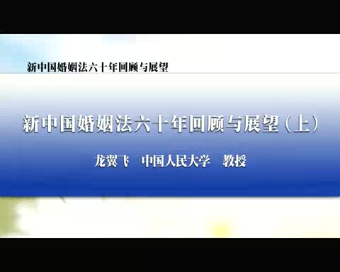 中国人民大学 新中国婚姻法六十年回顾与展望 全2讲 主讲-龙翼飞 视频教程