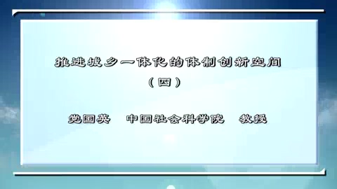 中国社会科学院 推进城乡一体化的体制创新空间 全4讲 主讲-党国英 视频教程