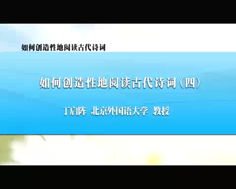 北京外国语大学 如何创造性地阅读中国古代诗词 全5讲 主讲-丁启阵 视频教程