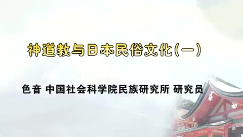 中国社会科学院 神道教与日本民俗社会 全4讲 主讲-色音 视频教程