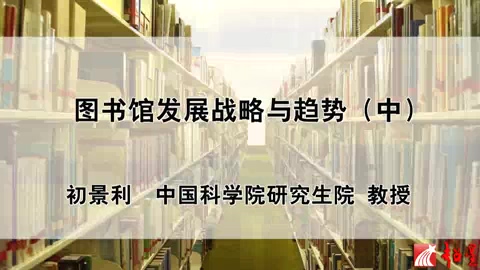 中国科学院 图书馆发展战略与趋势 全3讲 主讲-初景利 视频教程