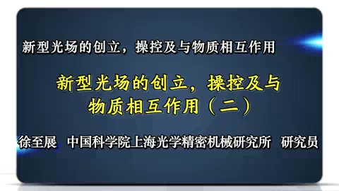中国科学院 新型光场的创立.操控及与物质相互作用 全2讲 主讲-徐至展 视频教程