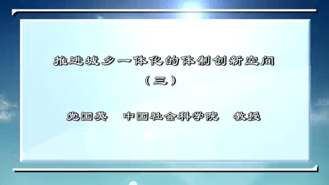 中国社会科学院 推进城乡一体化的体制创新空间 全4讲 主讲-党国英 视频教程