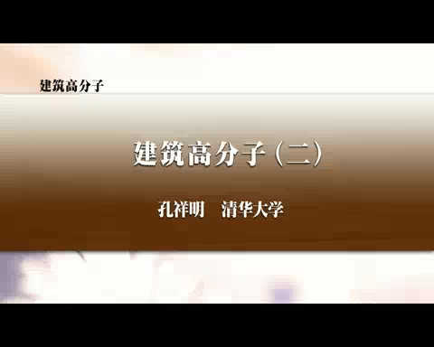 清华大学 建筑高分子 全6讲 主讲-孔祥明 视频教程