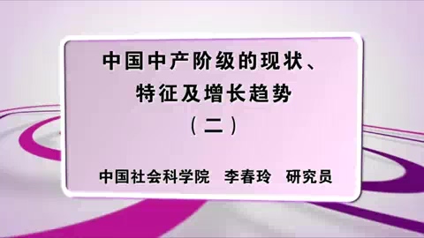 中国社会科学院 中国中产阶级的现状.特征及增长趋势 全6讲 主讲-李春玲 视频教程